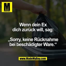 Wenn dein Ex
dich zurück will, sag:

„Sorry, keine Rücknahme
bei beschädigter Ware.“