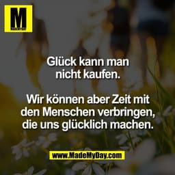 Glück kann man
nicht kaufen.

Wir können aber Zeit mit
den Menschen verbringen,
die uns glücklich machen.