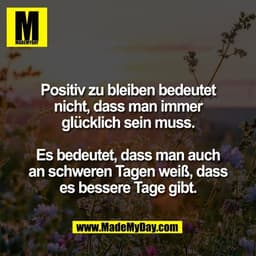 Positiv zu bleiben bedeutet
nicht, dass man immer
glücklich sein muss.

Es bedeutet, dass man auch
an schweren Tagen wei