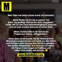 Mein Vater war leider schwer krank und behindert.

Meine Mutter hat ihn bis zu seinem Tod
jeden Tag gepflegt. Weil sie i