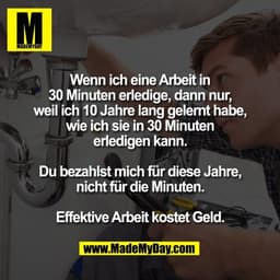 Wenn ich eine Arbeit in
30 Minuten erledige, dann nur,
weil ich 10 Jahre lang gelernt habe,
wie ich sie in 30 Minuten
er
