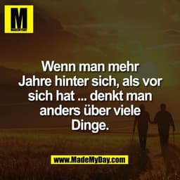 Wenn man mehr
Jahre hinter sich, als vor
sich hat ... denkt man
anders über viele
Dinge.