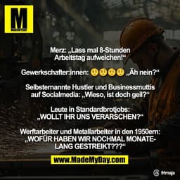 Merz: „Lass mal 8-Stunden
Arbeitstag aufweichen!“

Gewerkschafter:innen: 🤨🤨🤨🤨 „Äh nein?“

Selbsternannte Hustler und