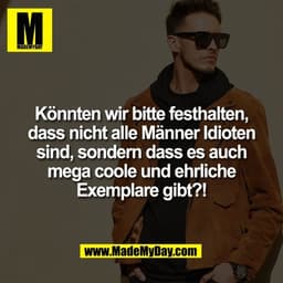 Könnten wir bitte festhalten,
dass nicht alle Männer Idioten
sind, sondern dass es auch
mega coole und ehrliche
Exemplar