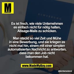 Es ist frech, wie viele Unternehmen
es einfach nicht für nötig halten,
Absage-Mails zu schicken.

Man steckt so viel Zei