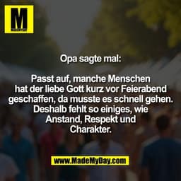 Opa sagte mal:

Passt auf, manche Menschen
hat der liebe Gott kurz vor Feierabend
geschaffen, da musste es schnell gehen