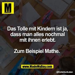Das Tolle mit Kindern ist ja,
dass man alles nochmal
mit ihnen erlebt.

Zum Beispiel Mathe.