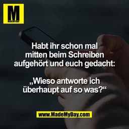 Habt ihr schon mal
mitten beim Schreiben
aufgehört und euch gedacht:

„Wieso antworte ich
überhaupt auf so was?“