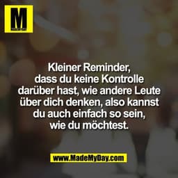 Kleiner Reminder,
dass du keine Kontrolle
darüber hast, wie andere Leute
über dich denken, also kannst
du auch einfach s