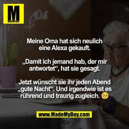 Meine Oma hat sich neulich
eine Alexa gekauft.

„Damit ich jemand hab, der mir
antwortet“, hat sie gesagt.

Jetzt wünsch