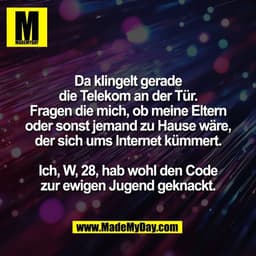 Da klingelt gerade
die Telekom an der Tür.
Fragen die mich, ob meine Eltern
oder sonst jemand zu Hause wäre,
der sich um