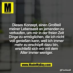 Dieses Konzept, einen Großteil
meiner Lebenszeit an jemanden zu
verkaufen, um mir in der freien Zeit
Dinge zu ermögliche