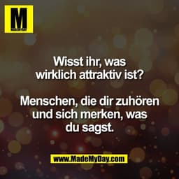 Wisst ihr, was
wirklich attraktiv ist?

Menschen, die dir zuhören
und sich merken, was
du sagst.
