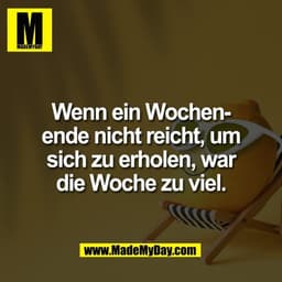Wenn ein Wochen-
ende nicht reicht, um
sich zu erholen, war
die Woche zu viel.