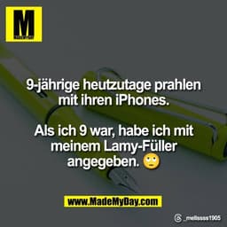 9-jährige heutzutage prahlen
mit ihren iPhones.

Als ich 9 war, habe ich mit
meinem Lamy-Füller
angegeben. 🙄

Threads: 