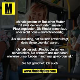 Ich hab gestern im Bus einer Mutter
mit zwei kleinen Kindern meinen
Platz angeboten. Die Kinder waren laut,
aber nicht b
