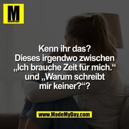 Kenn ihr das?
Dieses irgendwo zwischen
„Ich brauche Zeit für mich.“
und „Warum schreibt
mir keiner?“?