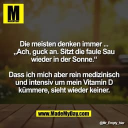 Die meisten denken immer ...
„Ach, guck an. Sitzt die faule Sau
wieder in der Sonne.“

Dass ich mich aber rein medizinis