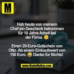 Hab heute von meinem
Chef ein Geschenk bekommen
für 10 Jahre Arbeit bei
der Firma. 😊

Einen 20-Euro-Gutschein von
Otto.