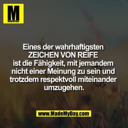 Eines der wahrhaftigsten 
ZEICHEN VON REIFE 
ist die Fähigkeit, mit jemandem 
nicht einer Meinung zu sein und 
trotzdem 