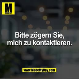 Bitte zögern Sie,
mich zu kontaktieren.