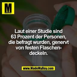 Laut einer Studie sind
63 Prozent der Personen,
die befragt wurden, genervt
von festen Flaschen-
deckeln.