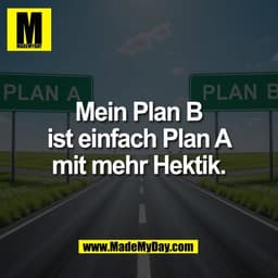 Mein Plan B
ist einfach Plan A
mit mehr Hektik.
