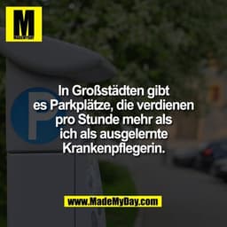 In Großstädten gibt
es Parkplätze, die verdienen
pro Stunde mehr als
 ich als ausgelernte 
Krankenpflegerin.