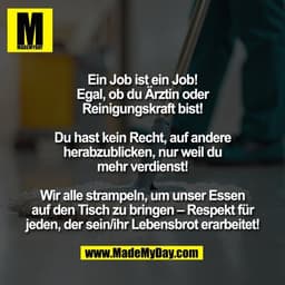 Ein Job ist ein Job!
Egal, ob du Ärztin oder
Reinigungskraft bist!

Du hast kein Recht, auf andere
herabzublicken, nur w