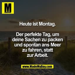 Heute ist Montag.

Der perfekte Tag, um
deine Sachen zu packen
und spontan ans Meer
zu fahren, statt
zur Arbeit.