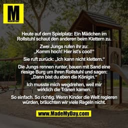 Heute auf dem Spielplatz: Ein Mädchen im
Rollstuhl schaut den anderen beim Klettern zu.

Zwei Jungs rufen ihr zu:
„Komm 