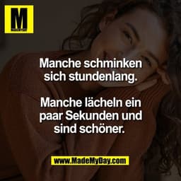 Manche schminken
sich stundenlang.

Manche lächeln ein
paar Sekunden und
sind schöner. 