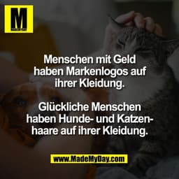 Menschen mit Geld
haben Markenlogos auf
ihrer Kleidung.

Glückliche Menschen
haben Hunde- und Katzen-
haare auf ihrer Kl
