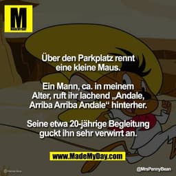 Über den Parkplatz rennt
eine kleine Maus.

Ein Mann, ca. in meinem
Alter, ruft ihr lachend „Andale,
Arriba Arriba Andal
