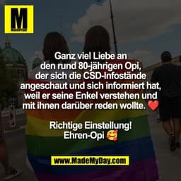 Ganz viel Liebe an
den rund 80-jährigen Opi,
der sich die CSD-Infostände
angeschaut und sich informiert hat,
weil er sei