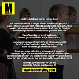 Ich bin so stolz auf meinen kleinen Sohn.

Wir haben ihn damals in jungen Jahren zum Fußball geschickt –
in der Hoffnung