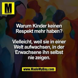 Warum Kinder keinen
Respekt mehr haben?

Vielleicht, weil sie in einer
Welt aufwachsen, in der
Erwachsene ihn selbst
nie