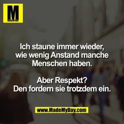 Ich staune immer wieder,
wie wenig Anstand manche
Menschen haben.

Aber Respekt?
Den fordern sie trotzdem ein.