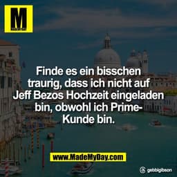Finde es ein bisschen
traurig, dass ich nicht auf
Jeff Bezos Hochzeit eingeladen
bin, obwohl ich Prime-
Kunde bin.

Thre