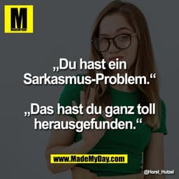 „Du hast ein
Sarkasmus-Problem.“

„Das hast du ganz toll
herausgefunden.“