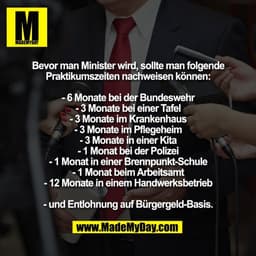 Bevor man Minister wird, sollte man folgende
Praktikumszeiten nachweisen können:

- 6 Monate bei der Bundeswehr
- 3 Mona