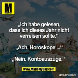„Ich habe gelesen,
dass ich dieses Jahr nicht
verreisen sollte.“

„Ach, Horoskope ...“

„Nein. Kontoauszüge.“