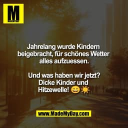 Jahrelang wurde Kindern 
beigebracht, für schönes Wetter 
alles aufzuessen.

Und was haben wir jetzt?
Dicke Kinder und 
