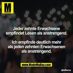 Jeder zehnte Erwachsene
empfindet Lesen als anstrengend.

Ich empfinde deutlich mehr
als jeden zehnten Erwachsenen
als a