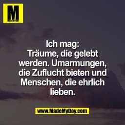 Ich mag:
Träume, die gelebt
werden. Umarmungen,
die Zuflucht bieten und
Menschen, die ehrlich
lieben.