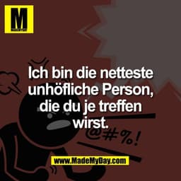 Ich bin die netteste
unhöfliche Person,
die du je treffen
wirst.