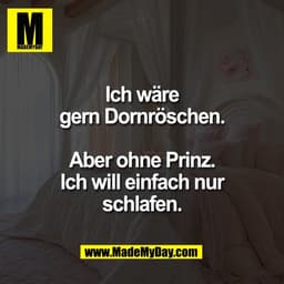 Ich wäre
gern Dornröschen.

Aber ohne Prinz.
Ich will einfach nur
schlafen.