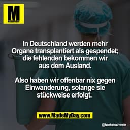 In Deutschland werden mehr
Organe transplantiert als gespendet;
die fehlenden bekommen wir
aus dem Ausland.

Also haben 