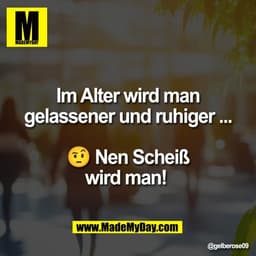 Im Alter wird man
gelassener und ruhiger ...

🤨 Nen Scheiß
wird man!