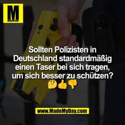 Sollten Polizisten in
Deutschland standardmäßig
einen Taser bei sich tragen,
um sich besser zu schützen?
🤔👍👎